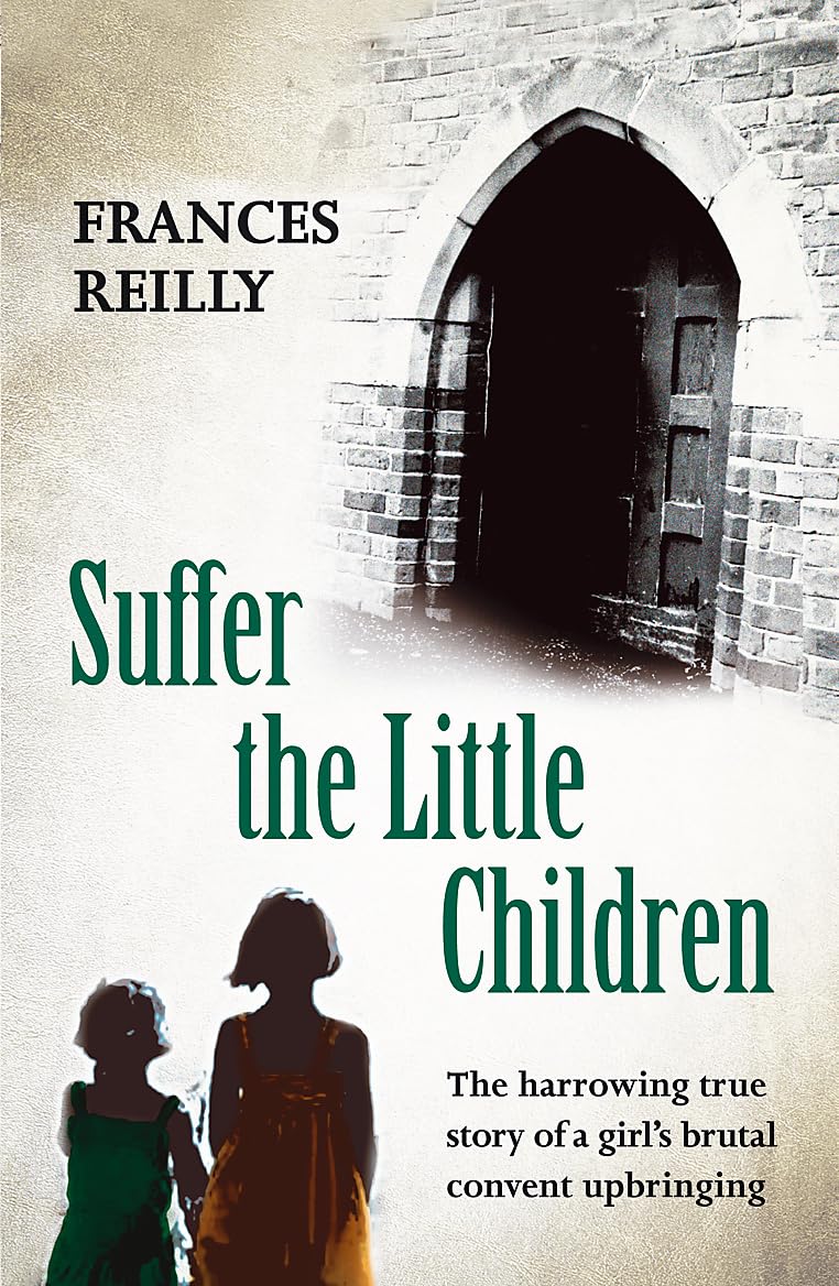 Suffer The Little Children: The True Story Of An Abused Convent Upbringing: The harrowing true story of a girl's brutal convent upbringing Social Sciences