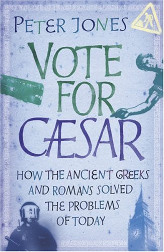 Vote for Caesar: How the Ancient Greeks and Romans Solved the Problems of Today Politics & History