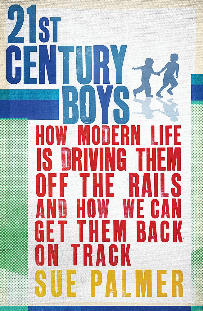 21st Century Boys: How Modern life is driving them off the rails and how we can get them back on track book