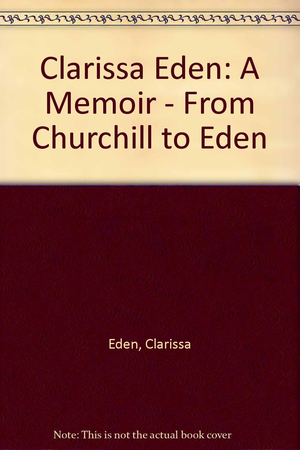 Clarissa Eden: A Memoir: A Memoir - From Churchill to Eden Memories