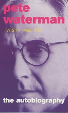 I Wish I Was Me: Pete Waterman - The Autobiography book
