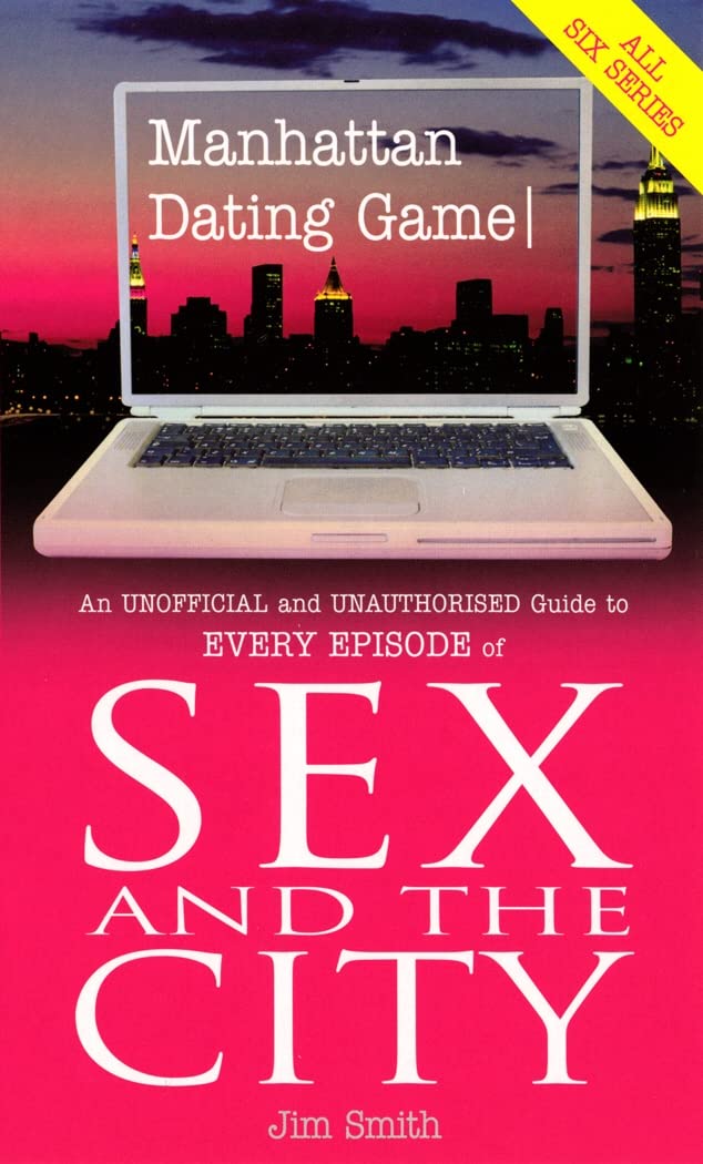 Manhattan Dating Game: An Unofficial and Unauthorised Guide to Every Episode of Sex and the City: The Unofficial & Unauthorised Guide to EveryEpisode of Sex & The City Film, Art & Culture