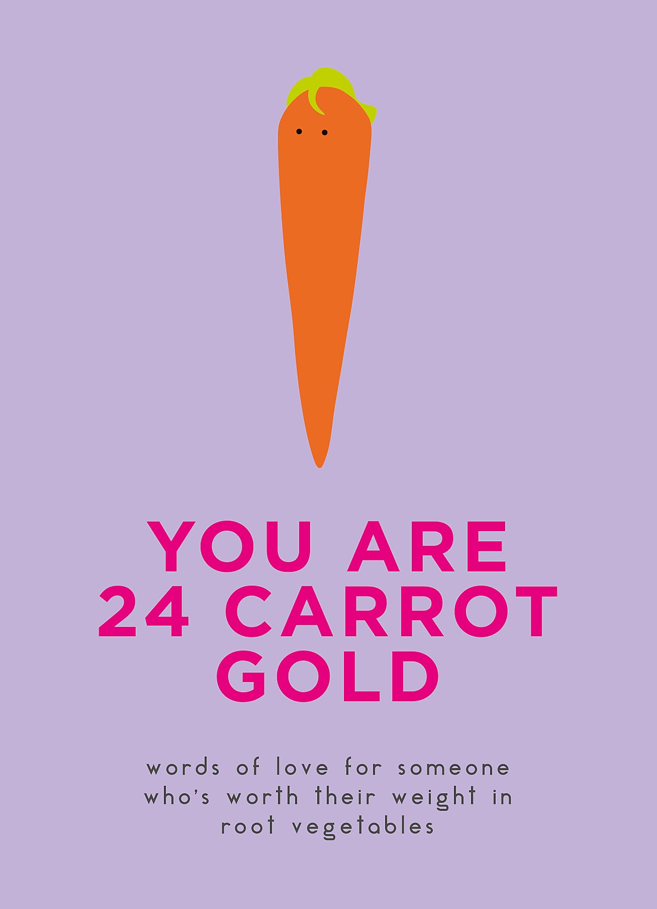 You Are 24 Carrot Gold: Words of love for someone who's worth their weight in root vegetables Humour & Satire