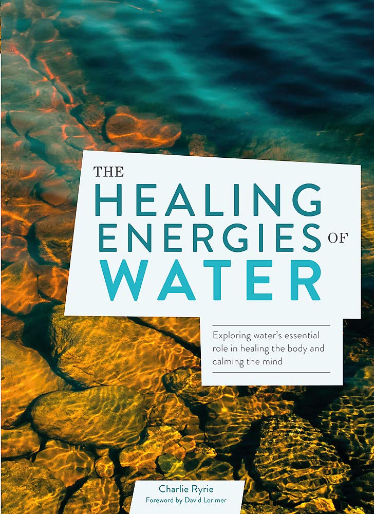 The Healing Energies of Water: Exploring Water's Essential Role in Healing the Body and Calming the Mind Medicine