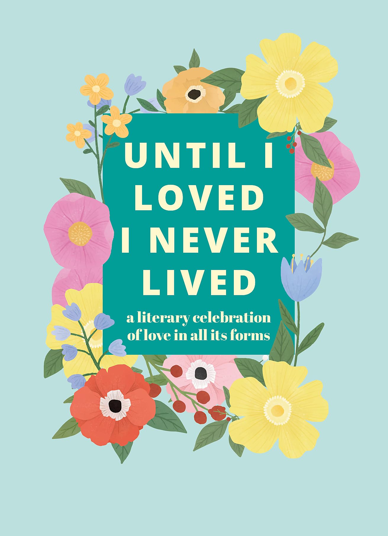 Until I Loved I Never Lived: A Literary Celebration of Love in All Its Forms Poetry
