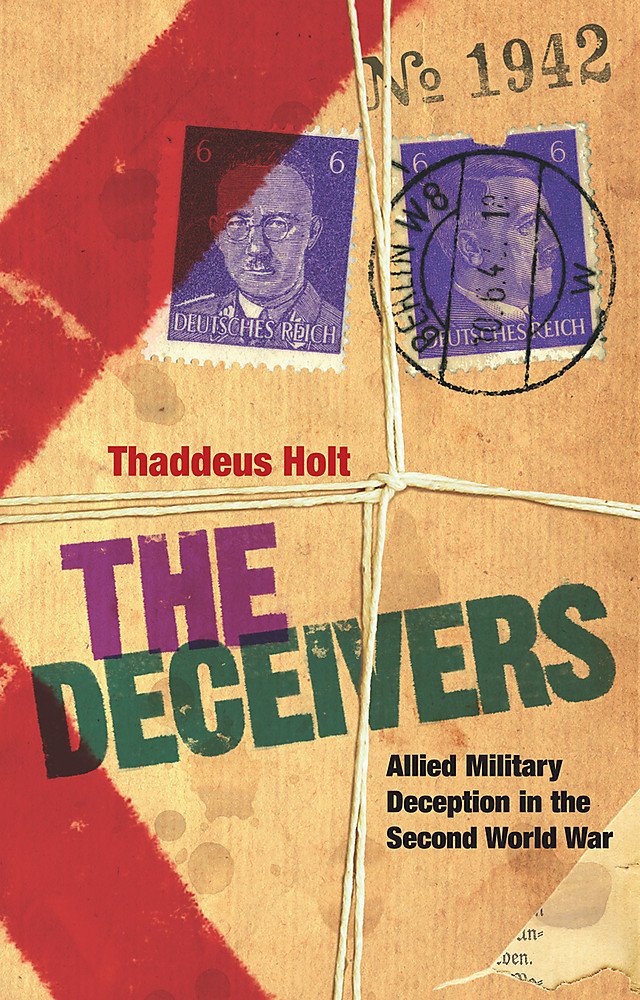 The Deceivers: Allied Military Deception in the Second World War Politics & History
