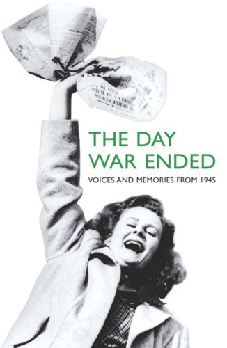 The Day War Ended: Voices And Memories from 1945 Politics & History