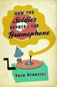 How the Soldier Repairs the Gramophone: Winner of the Publikumspreis beim Ingeborg-Bachmann-Wettbewerb 2005 Fiction