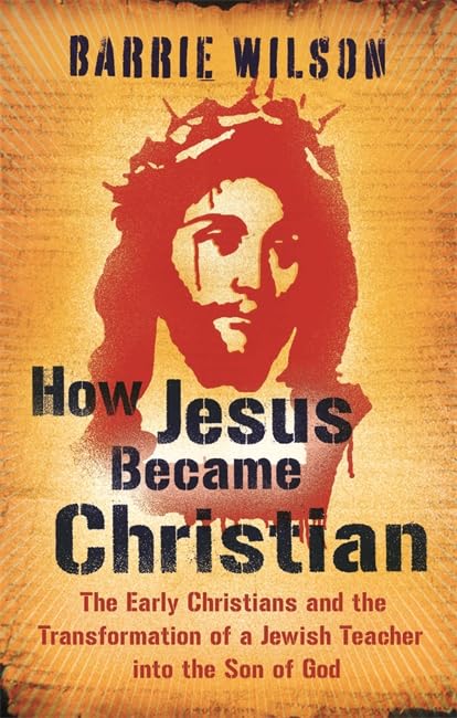 How Jesus Became Christian: The Early Christians And The Transformation Of A Jewish Teacher Into The Son Of God Religion & Esotericism