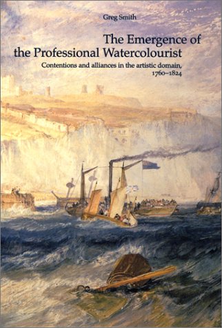 The Emergence of the Professional Watercolourist: Contentions and Alliances in the Artistic Domain, 1760-1824 (British Art and Visual Culture Since 1750 New Readings) Film, Art & Culture