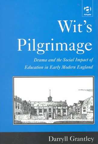 Wit's Pilgrimage: Drama and the Social Impact of Education in Early Modern England: Theatre and the Social Impact of Education in Early Modern England Drama