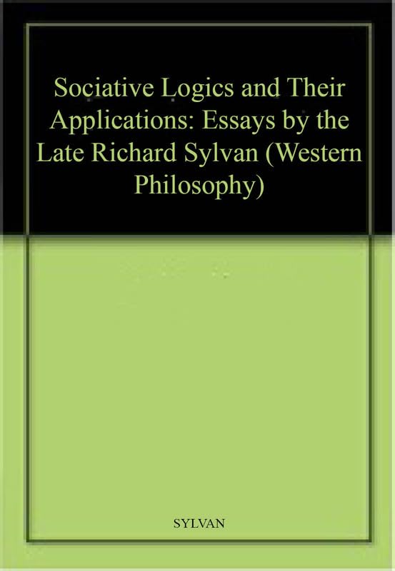 Sociative Logics and Their Applications: Essays by the Late Richard Sylvan (Western Philosophy Series, 1058) Philosophy