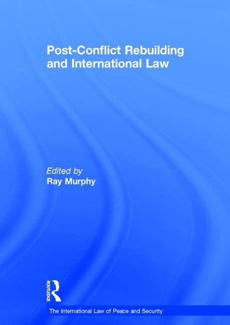 Post-Conflict Rebuilding and International Law (The International Law of Peace and Security) Law
