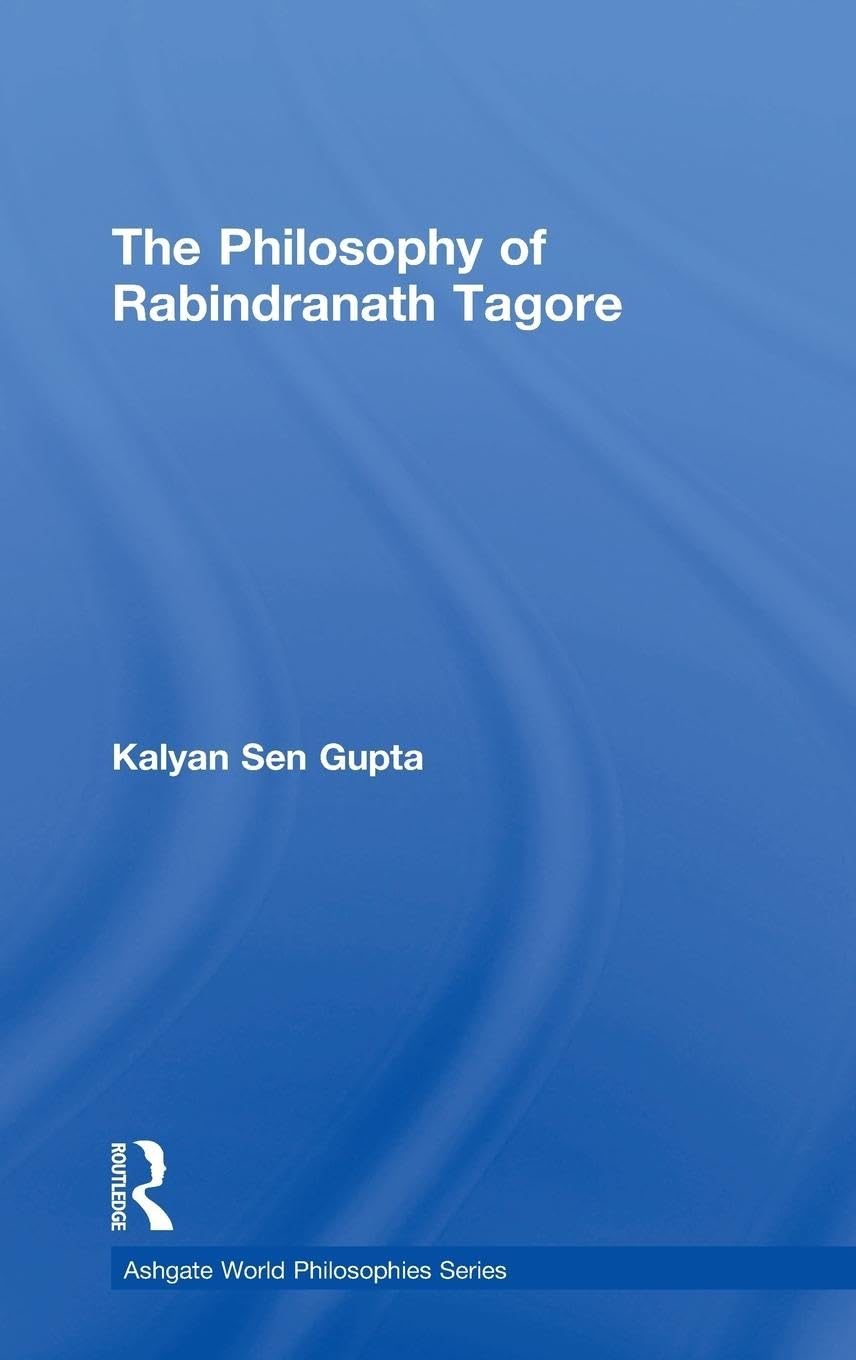 The Philosophy of Rabindranath Tagore (Ashgate World Philosophies Series) Philosophy