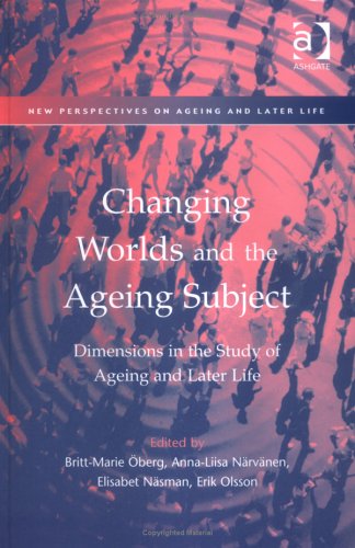 Changing Worlds and the Ageing Subject: Dimensions in the Study of Ageing and Later Life (New Perspectives on Ageing and Later Life) Social Sciences