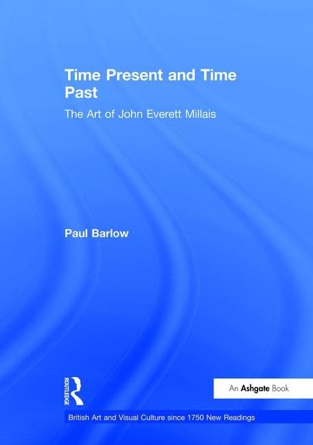 Time Present And Time Past: The Art Of John Everett Millais (BRITISH ART AND VISUAL CULTURE SINCE 1750, NEW READINGS) Film, Art & Culture
