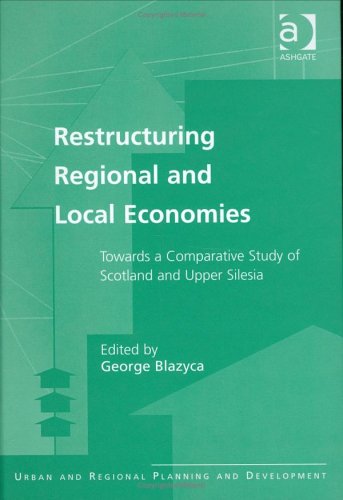 Restructuring Regional and Local Economies: Towards a Comparative Study of Scotland and Upper Silesia (Urban and Regional Planning and Development Series) Business, Finance & Career