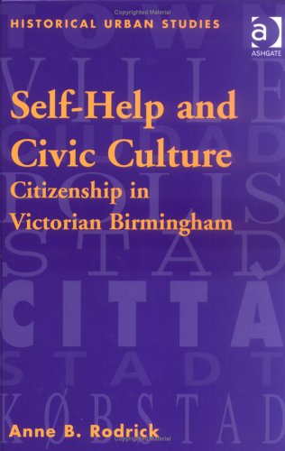 Self-Help and Civic Culture: Citizenship in the Victorian Birmingham (Historical Urban Studies) Politics & History