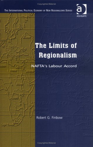 The Limits of Regionalism: NAFTA's Labour Accord (The International Political Economy of New Regionalisms) Law