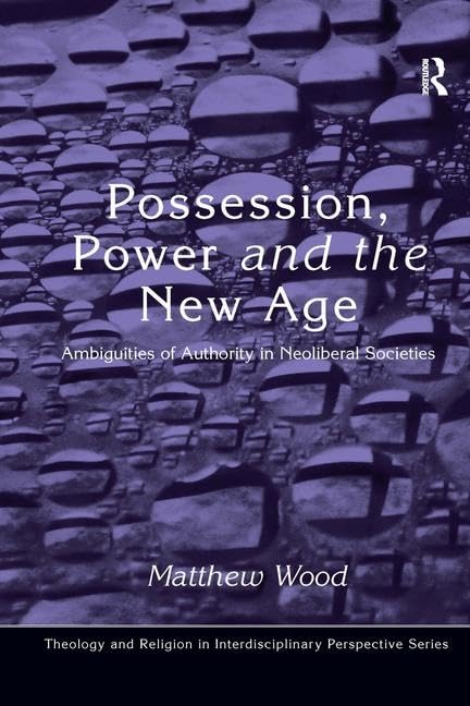 Possession, Power and the New Age: Ambiguities of Authority in Neoliberal Societies (Theology and Religion in Interdisciplinary Perspective) Religion & Esotericism