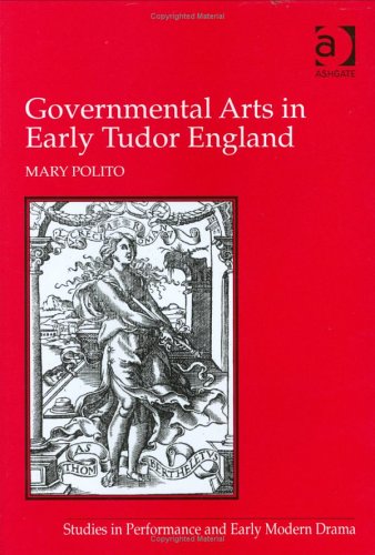 Governmental Arts In Early Tudor England (STUDIES IN PERFORMANCE AND EARLY MODERN DRAMA) Politics & History