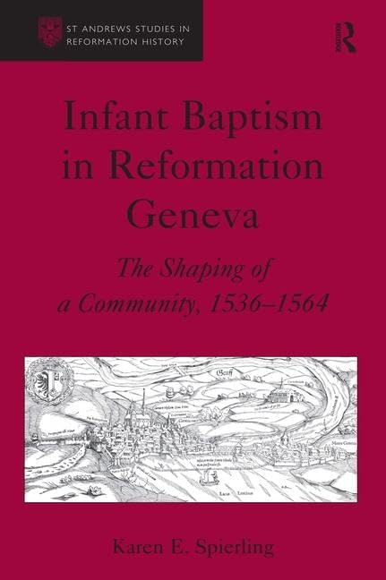 Infant Baptism in Reformation Geneva: The Shaping of a Community, 1536-1564 (St. Andrew's Studies in Reformation History) Philosophy
