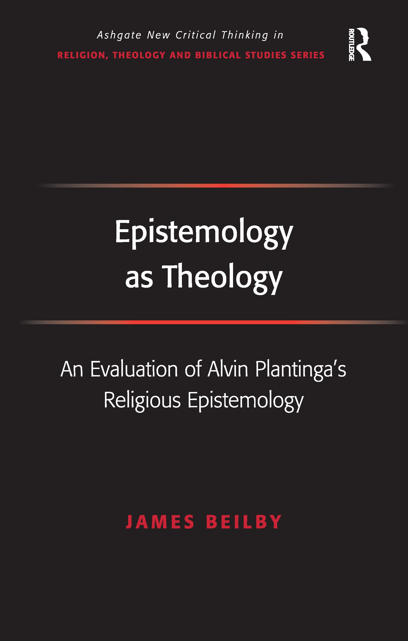Epistemology as Theology: An Evaluation of Alvin Plantinga's Religious Epistemology (Ashgate New Thinking in Religion, Theology, and Biblical Studies) Philosophy
