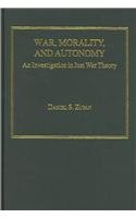 War, Morality And Autonomy: An Investigation in Just War Theory: A Investigation into Just War Theory Philosophy