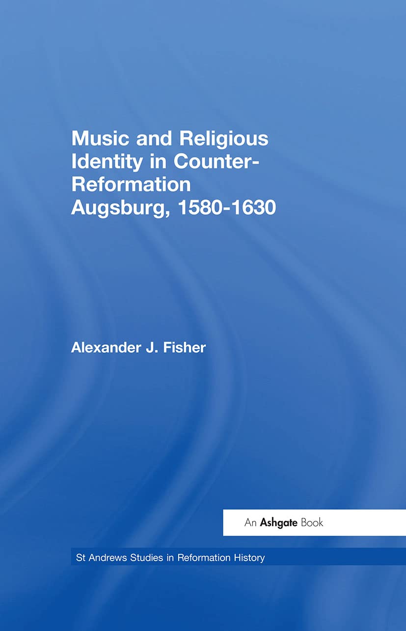 Music and Religious Identity in Counter-Reformation Augsburg, 1580-1630 Arts & Music
