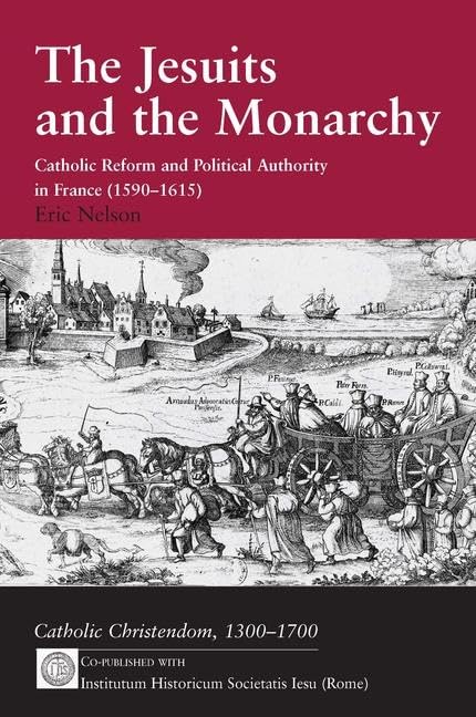 The Jesuits and the Monarchy: Catholic Reform and Political Authority in France (1590-1615) (Catholic Christendom, 1300-1700) Philosophy