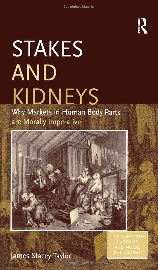 Stakes And Kidneys: Why Markets In Human Body Parts Are Morally Imperative (LIVE QUESTIONS IN ETHICS AND MORAL PHILOSOPHY) Medicine