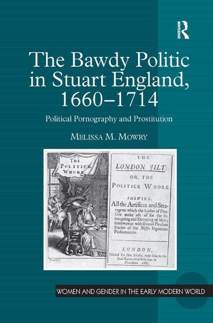 The Bawdy Politic in Stuart England, 1660-1714: Political Pornography and Prostitution (Women and Gender in the Early Modern World) Books