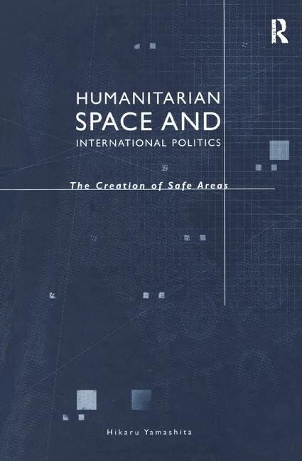 Humanitarian Space and International Politics: The Creation of Safe Areas Social Sciences