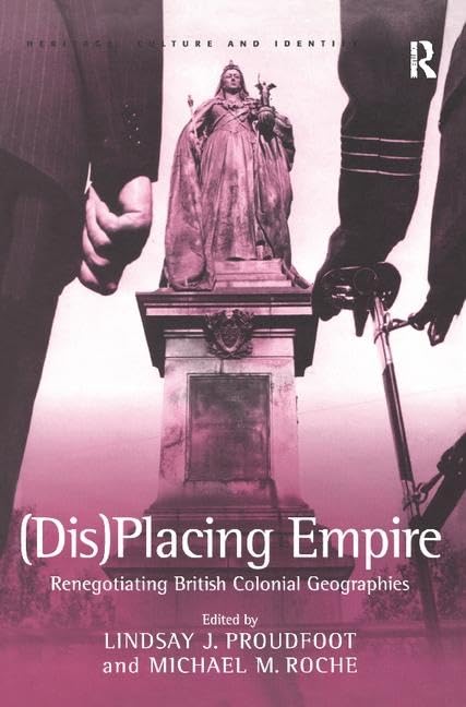 Dis-Placing Empire: Renegotiating British Colonial Geographies (Heritage, Culture and Identity) General education