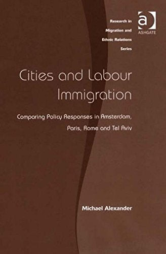Cities And Labour Immigration: Comparing Policy Responses in Amsterdam, Paris, Rome And Tel Aviv (Research in Migration and Ethnic Relations) Books