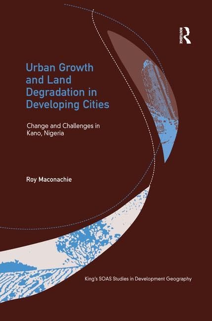 Urban Growth and Land Degradation in Developing Cities: Change and Challenges in Kano Nigeria (Kings Soas Studies in Development Geography) Law