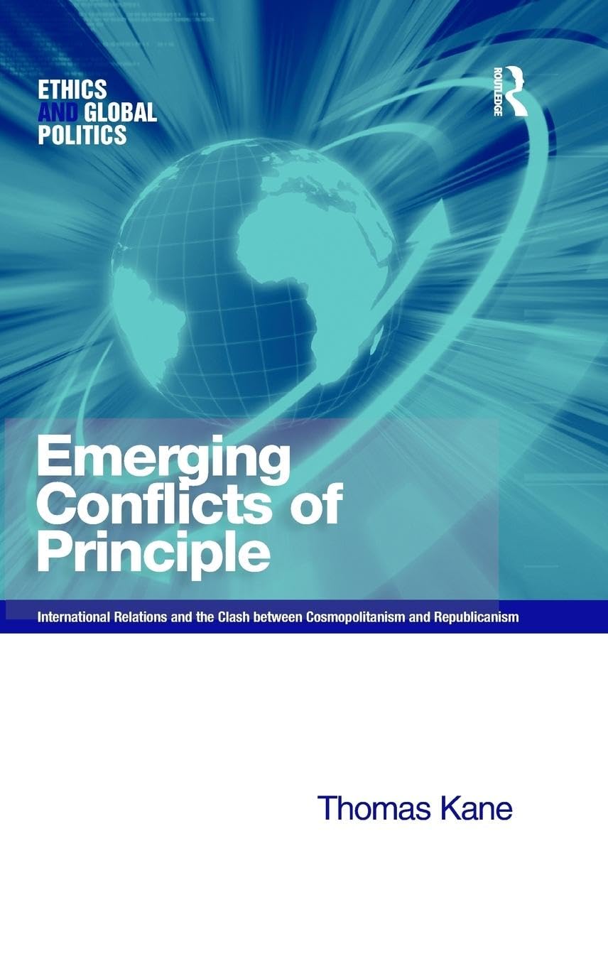 Emerging Conflicts of Principle: International Relations and the Clash between Cosmopolitanism and Republicanism (Ethics and Global Politics) Politics & History