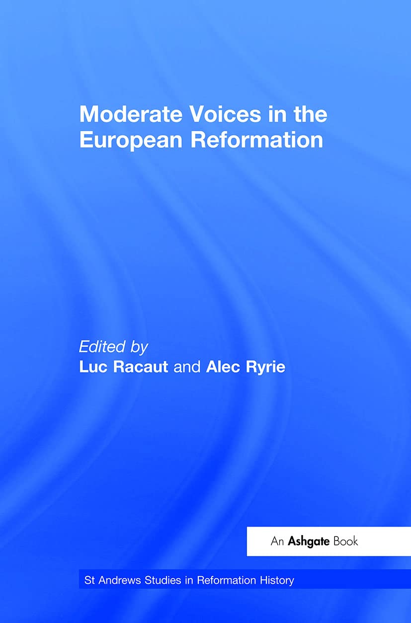 Moderate Voices in the European Reformation (ST. ANDREWS STUDIES IN REFORMATION HISTORY) Politics & History