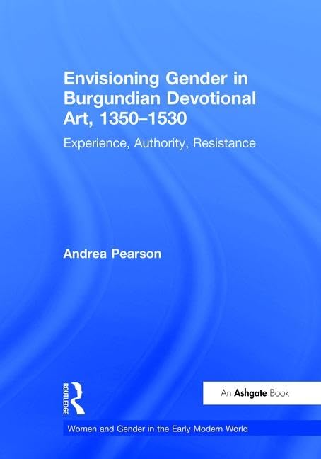 Envisioning Gender in Burgundian Devotional Art, 1350–1530: Experience, Authority, Resistance (WOMEN AND GENDER IN THE EARLY MODERN WORLD) Books