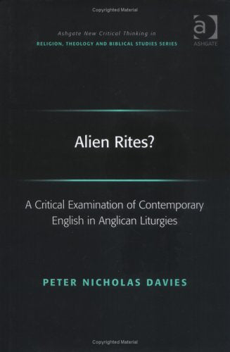 Alien Rites?: A Critical Examination Of Contemporary English In Anglican Liturgies (Ashgate New Critical Thinking in Religion, Theology, and Biblical Studies) Religion & Esotericism