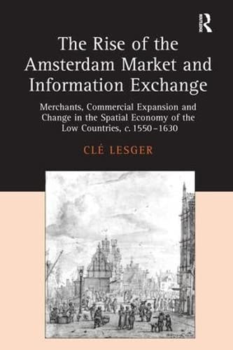 The Rise of the Amsterdam Market and Information Exchange: Merchants, Commercial Expansion and Change in the Spatial Economy of the Low Countries, ... of the Low Countries, C.1550–1630 Business, Finance & Career