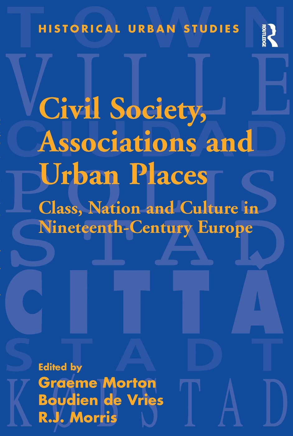 Civil Society, Associations and Urban Places: Class, Nation and Culture in Nineteenth-Century Europe (Historical Urban Studies Series) Social Sciences