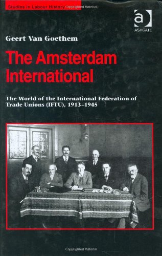 The Amsterdam International: The World of the International Federation of Trade Unions Iftu, 1913-1945 (Studies in Labour History) Business, Finance & Career