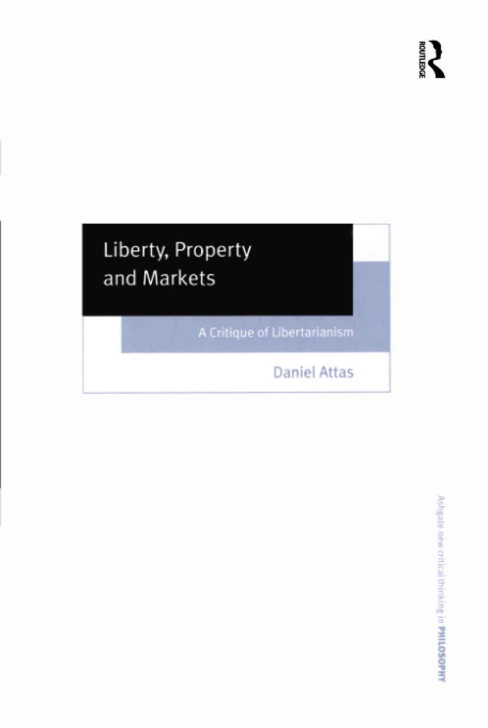 Liberty, Property and Markets: A Critique of Libertarianism (Ashgate New Critical Thinking in Philosophy) Philosophy