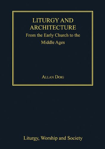 Liturgy and Architecture: From The Early Church to the Middle Ages: From Early Church to the Middle Ages (Liturgy, Worship and Society) Philosophy