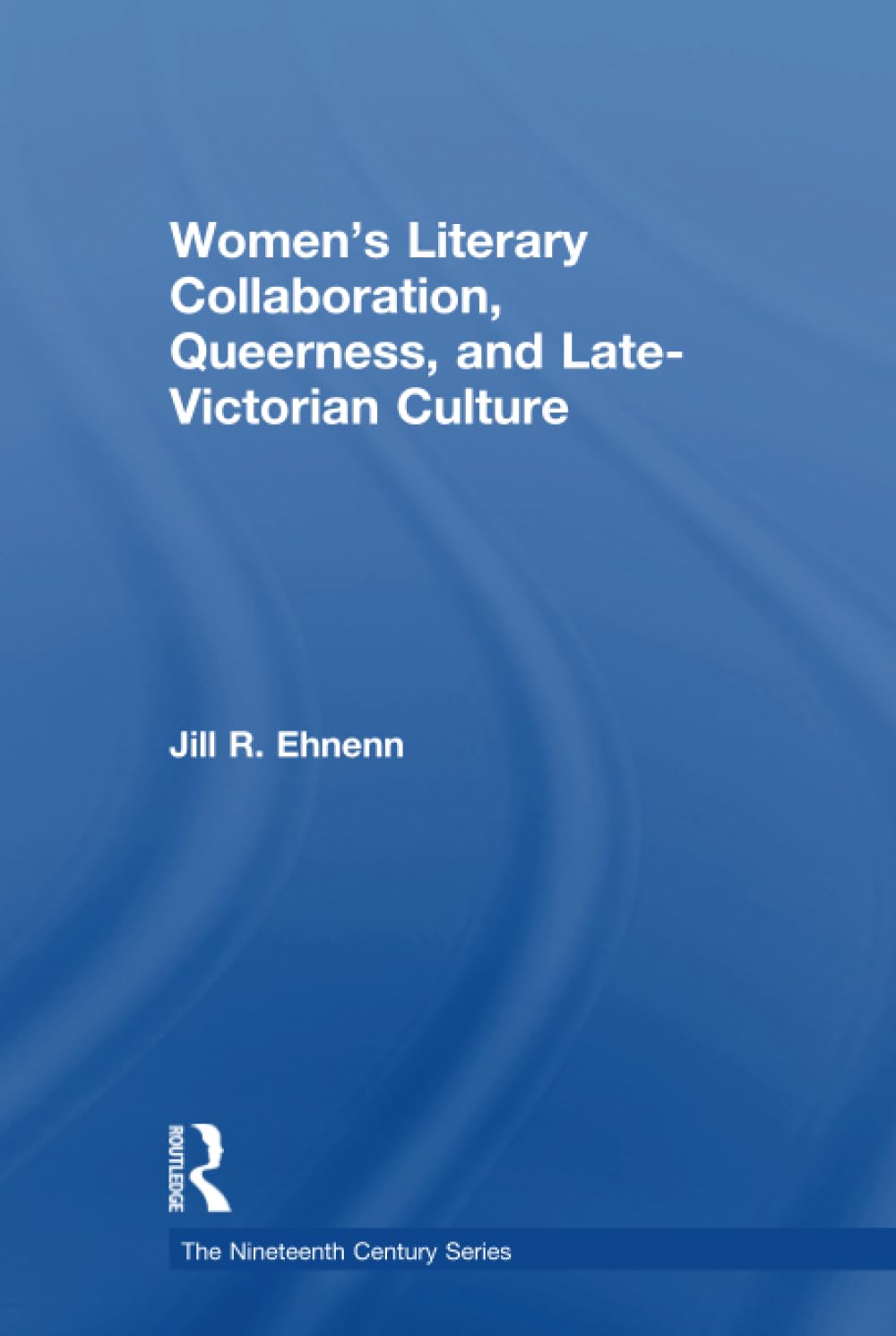 Women's Literary Collaboration, Queerness, and Late-Victorian Culture (The Nineteenth Century Series) Books