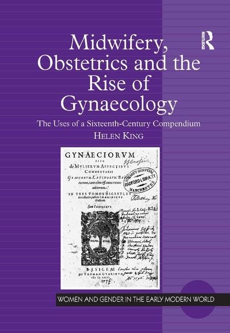 Midwifery, Obstetrics and the Rise of Gynaecology: The Uses of a Sixteenth-Century Compendium (Women and Gender in the Early Modern World) Medicine