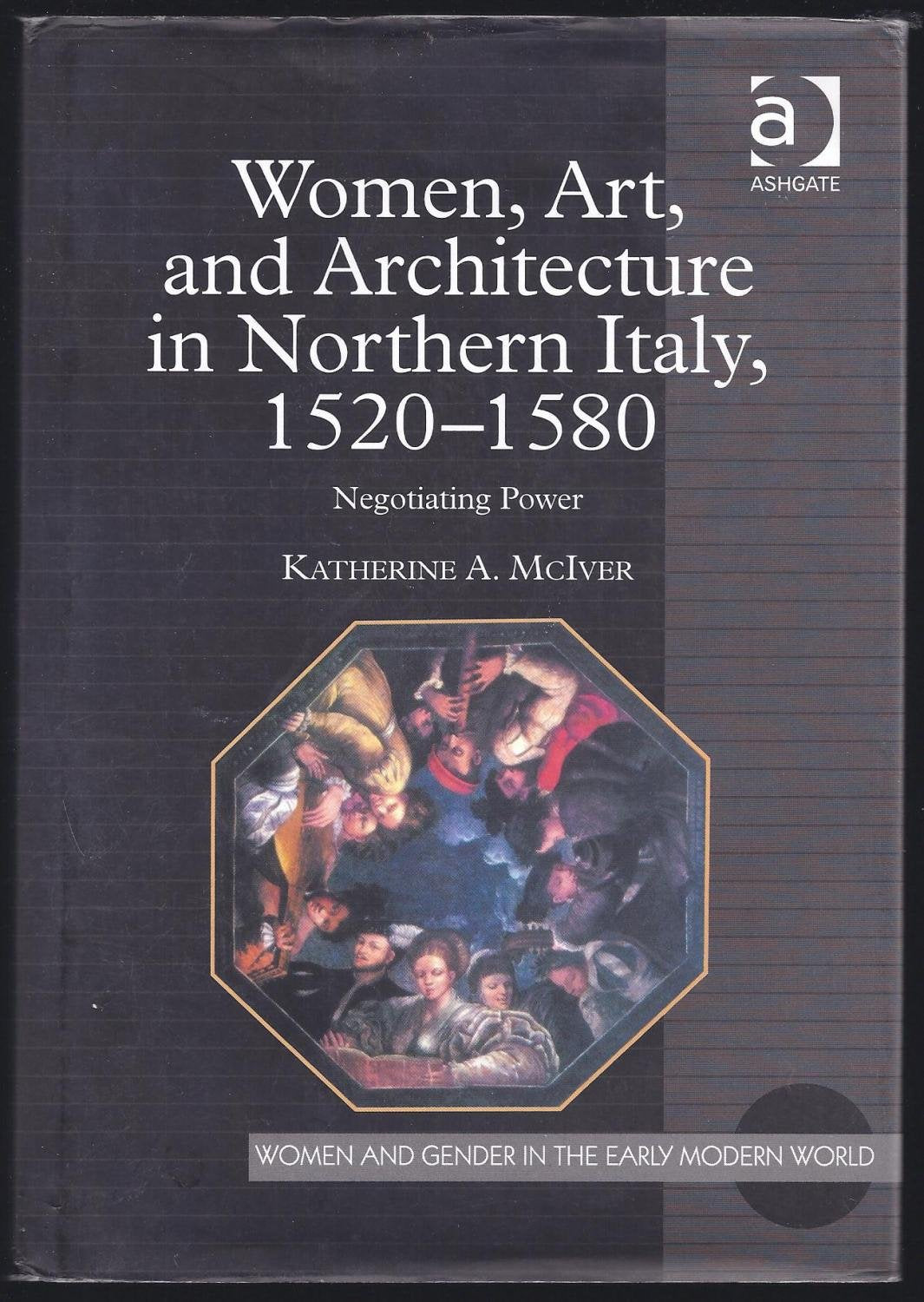 Women, Art, and Architecture in Northern Italy, 1520-1580: Negotiating Power (Women And Gender in the Early Modern World) Books