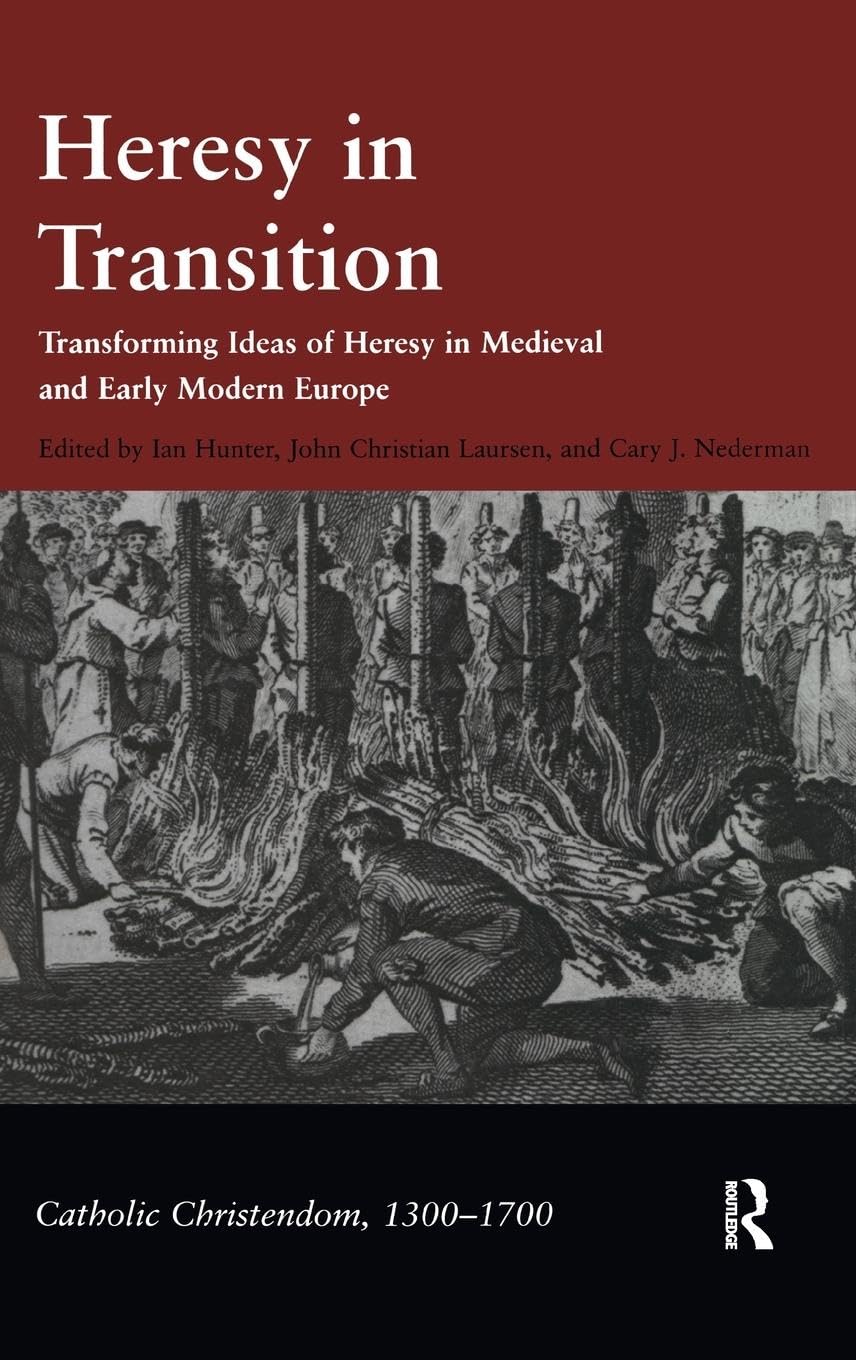Heresy in Transition: Transforming Ideas of Heresy in Medieval and Early Modern Europe (CATHOLIC CHRISTENDOM, 1300-1700) Philosophy