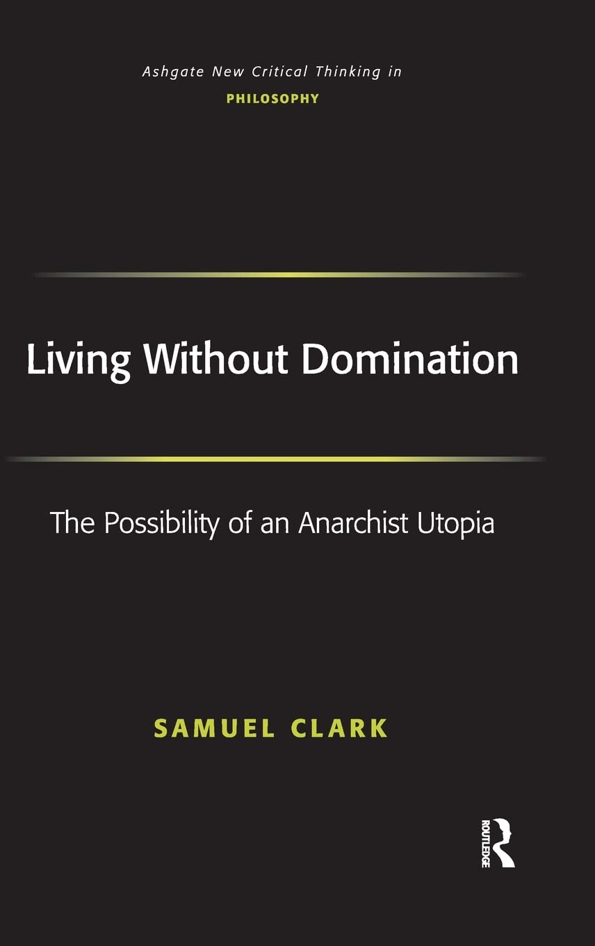 Living Without Domination: The Possibility of an Anarchist Utopia (Ashgate New Critical Thinking in Philosophy) Philosophy